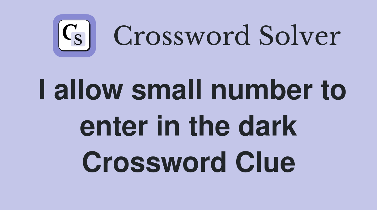 I allow small number to enter in the dark Crossword Clue