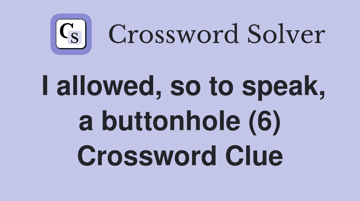 I allowed, so to speak, a buttonhole (6) Crossword Clue
