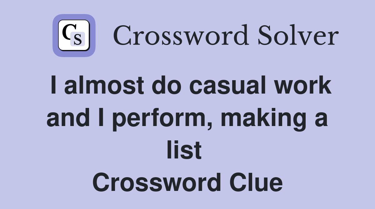 I almost do casual work and I perform, making a list  Crossword Clue