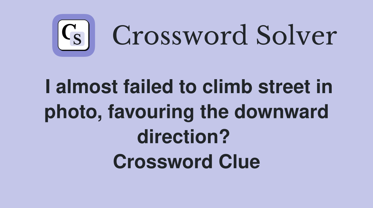 I almost failed to climb street in photo, favouring the downward direction?  Crossword Clue