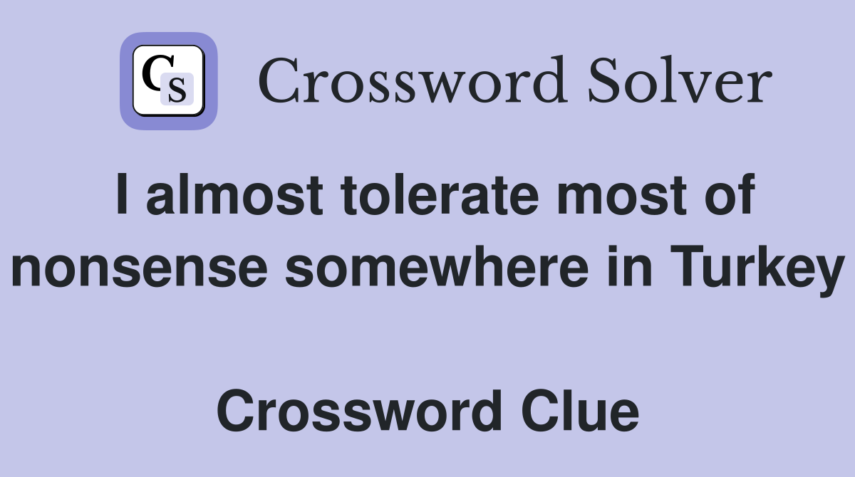 I almost tolerate most of nonsense somewhere in Turkey  Crossword Clue