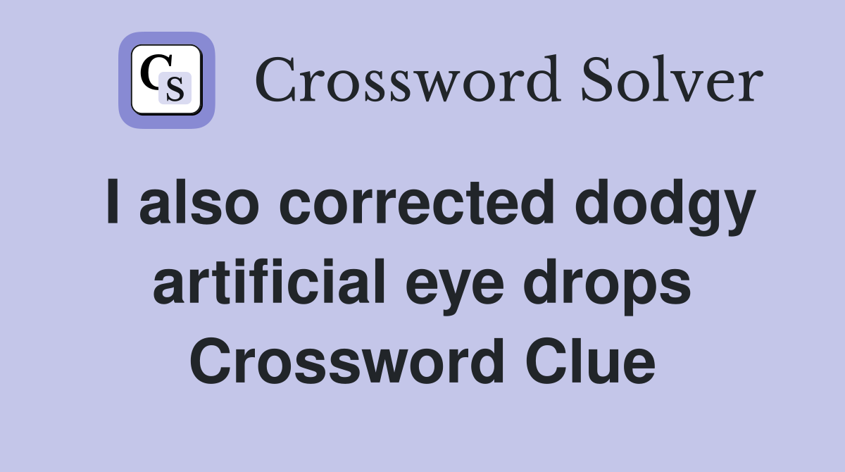 I also corrected dodgy artificial eye drops Crossword Clue