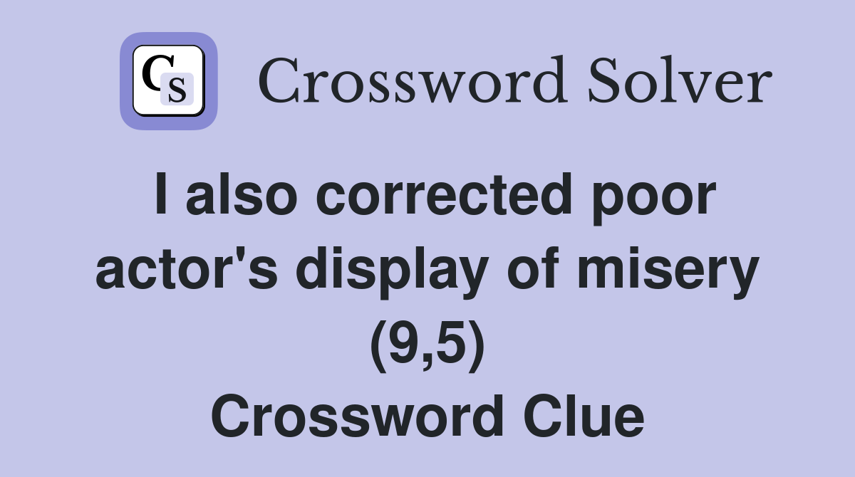 I also corrected poor actor's display of misery (9,5) Crossword Clue