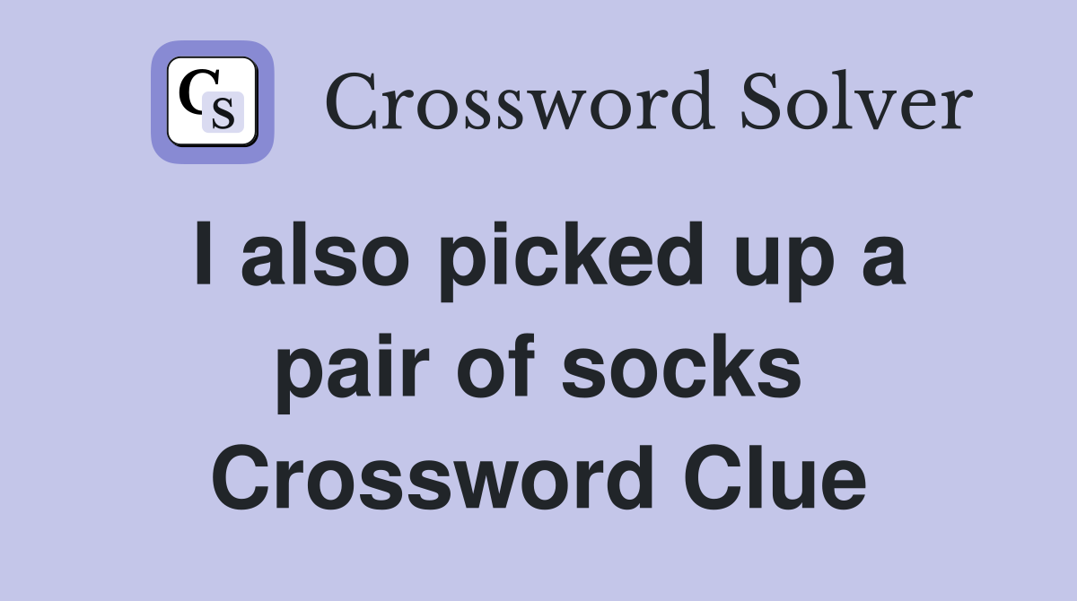 I also picked up a pair of socks Crossword Clue