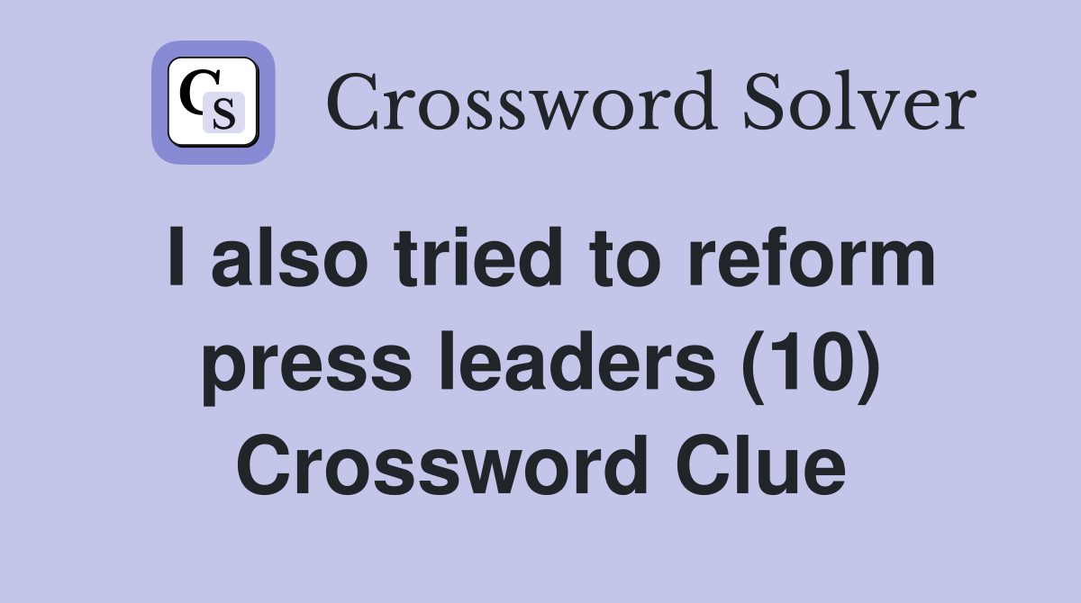 I also tried to reform press leaders (10) Crossword Clue