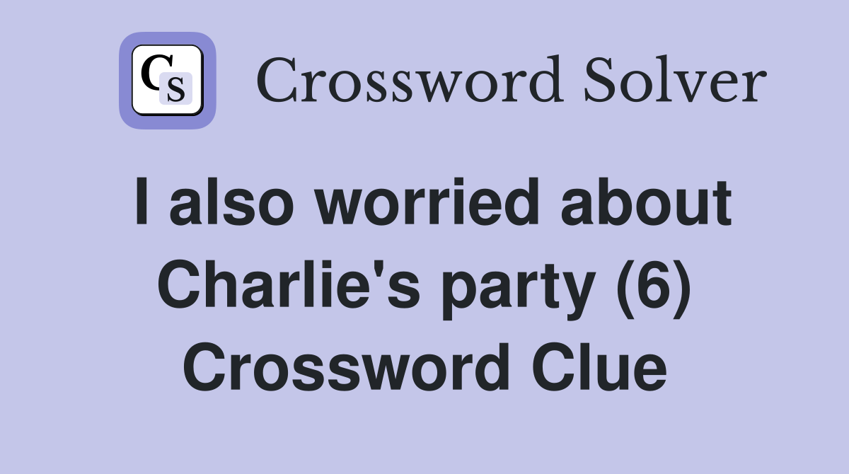 I also worried about Charlie's party (6) Crossword Clue