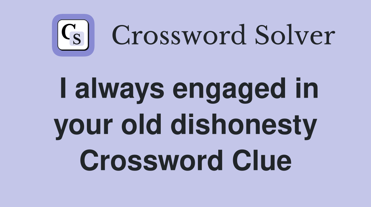 I always engaged in your old dishonesty Crossword Clue