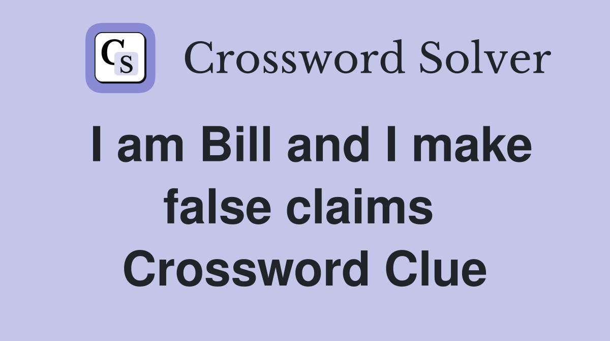 I am Bill and I make false claims  Crossword Clue