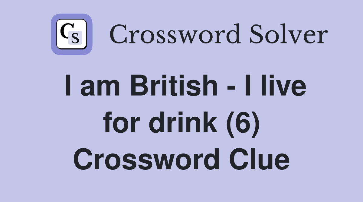 I am British - I live for drink (6) Crossword Clue