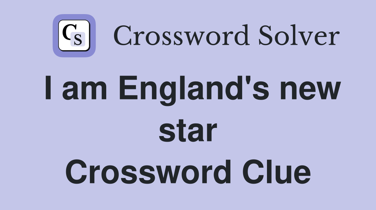 I am England's new star Crossword Clue