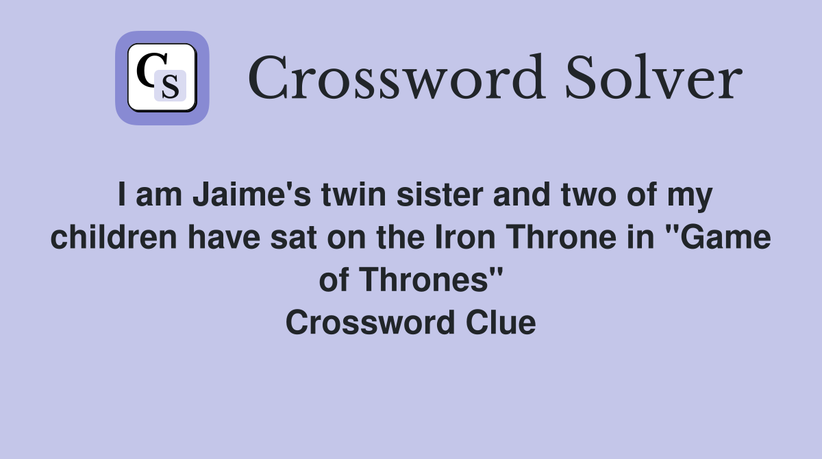 I am Jaime's twin sister and two of my children have sat on the Iron Throne in "Game of Thrones" Crossword Clue