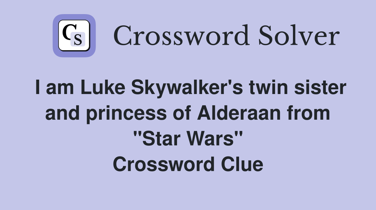 I am Luke Skywalker's twin sister and princess of Alderaan from "Star Wars" Crossword Clue