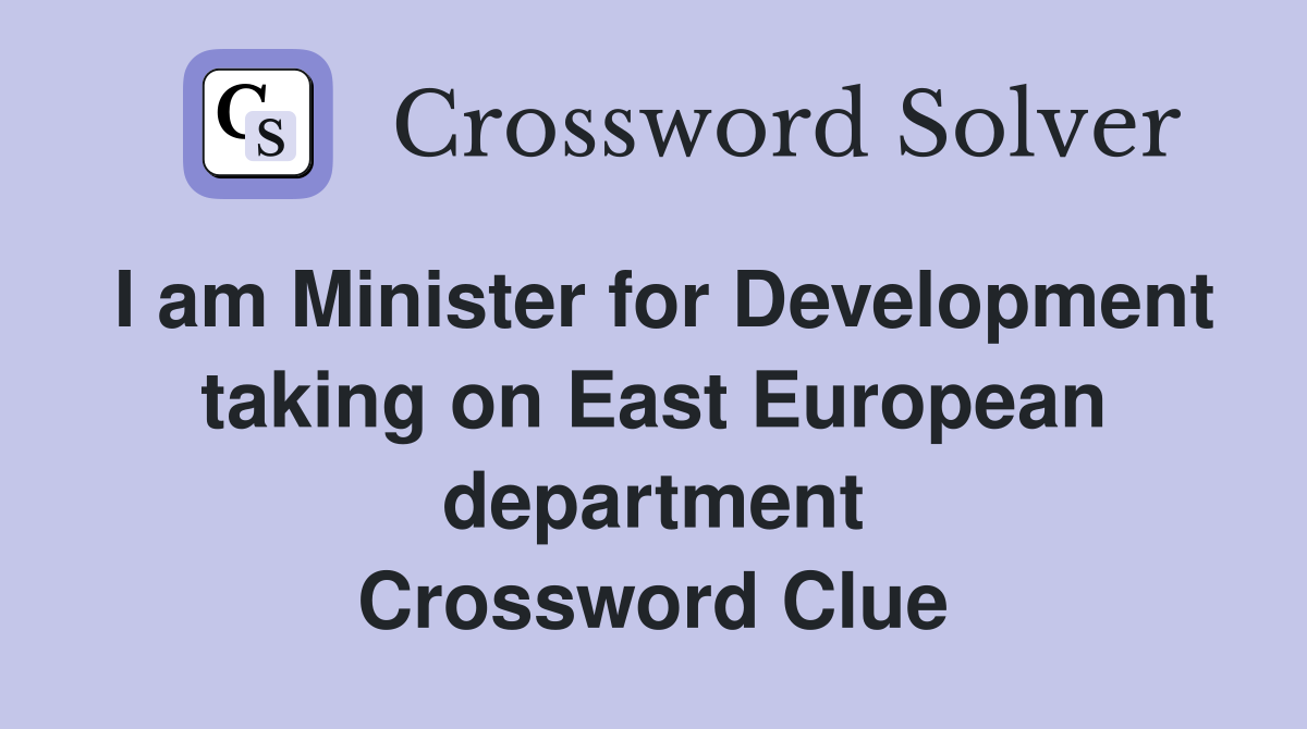 I am Minister for Development taking on East European department Crossword Clue
