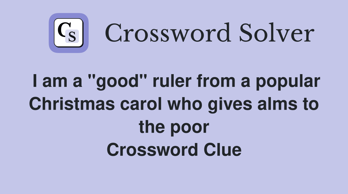 I am a "good" ruler from a popular Christmas carol who gives alms to the poor Crossword Clue