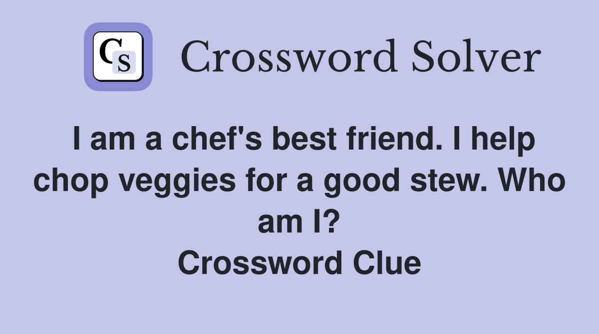 I am a chef's best friend. I help chop veggies for a good stew. Who am I? Crossword Clue