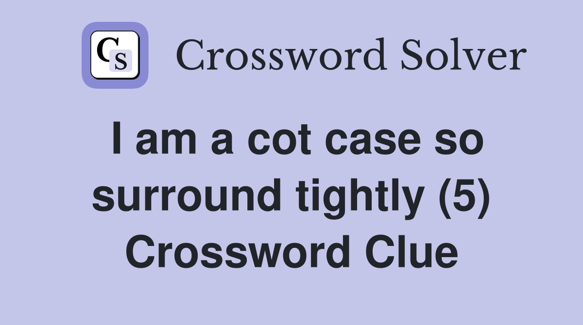 I am a cot case so surround tightly (5) Crossword Clue