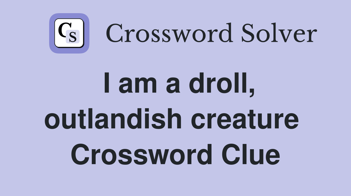 I am a droll, outlandish creature  Crossword Clue