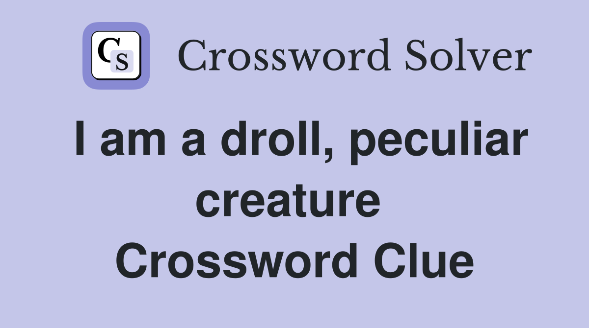 I am a droll, peculiar creature  Crossword Clue