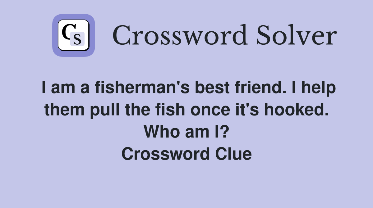 I am a fisherman's best friend. I help them pull the fish once it's hooked. Who am I? Crossword Clue
