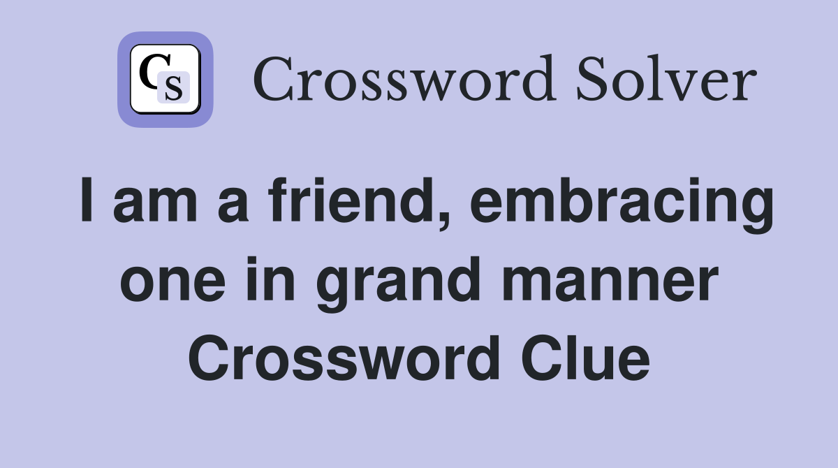 I am a friend, embracing one in grand manner Crossword Clue
