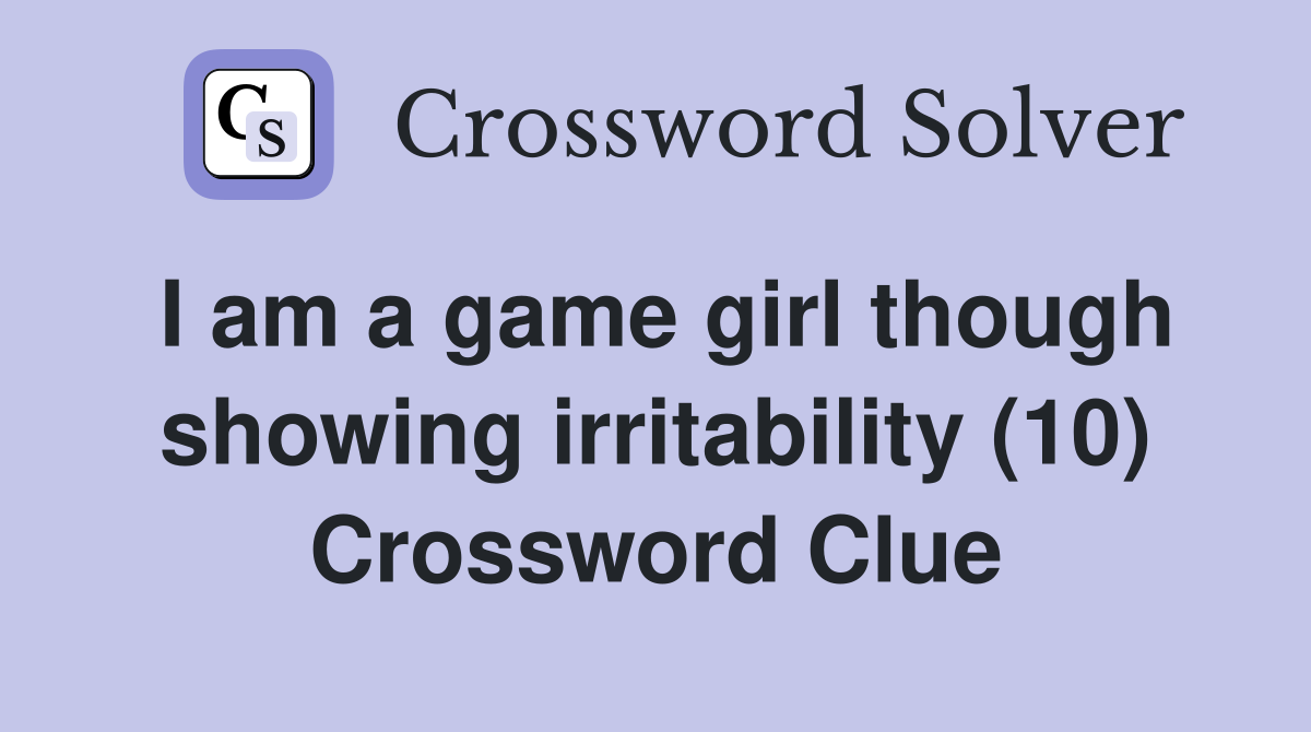 I am a game girl though showing irritability (10) Crossword Clue