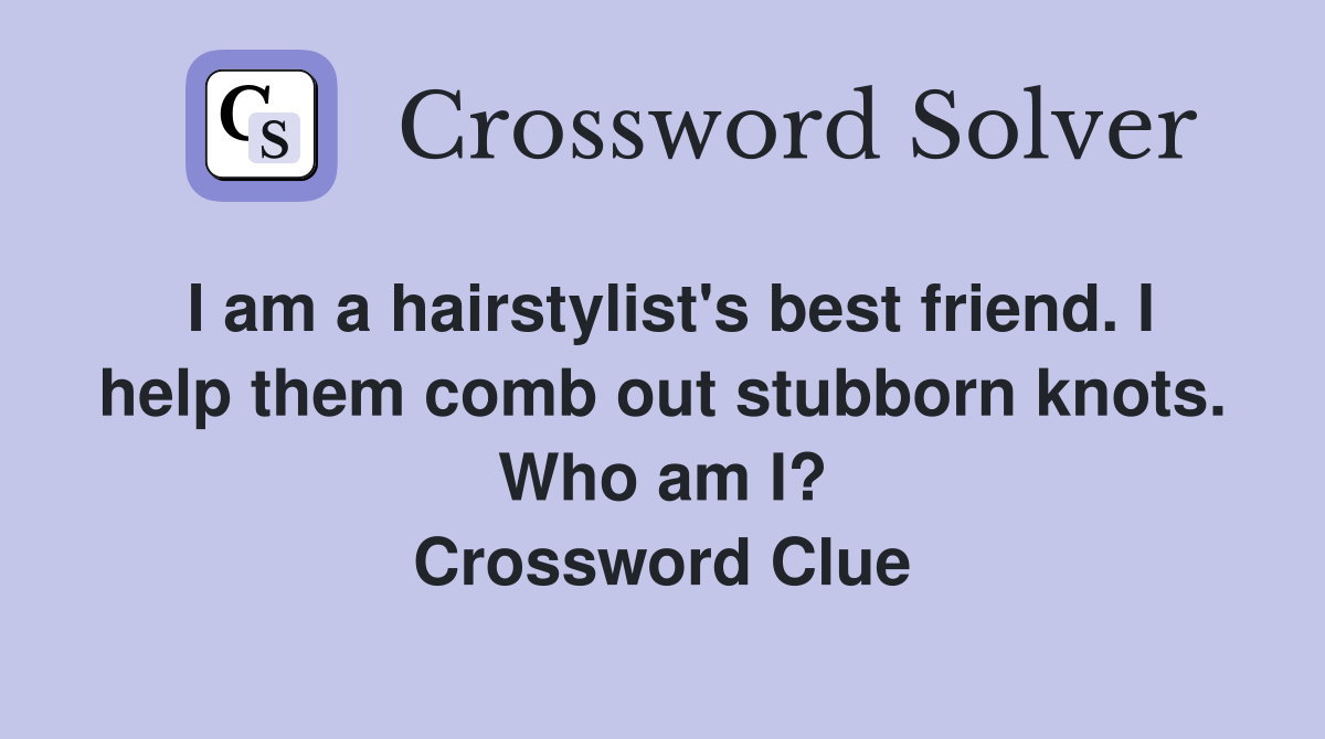 I am a hairstylist's best friend. I help them comb out stubborn knots. Who am I? Crossword Clue
