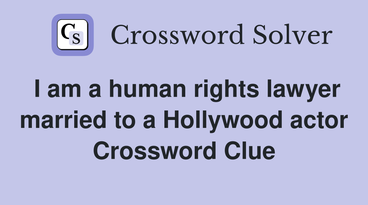 I am a human rights lawyer married to a Hollywood actor Crossword Clue
