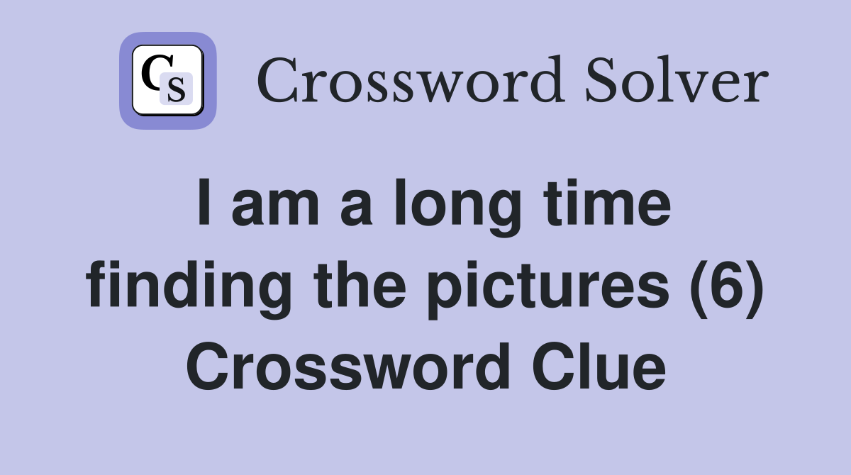 I am a long time finding the pictures (6) Crossword Clue