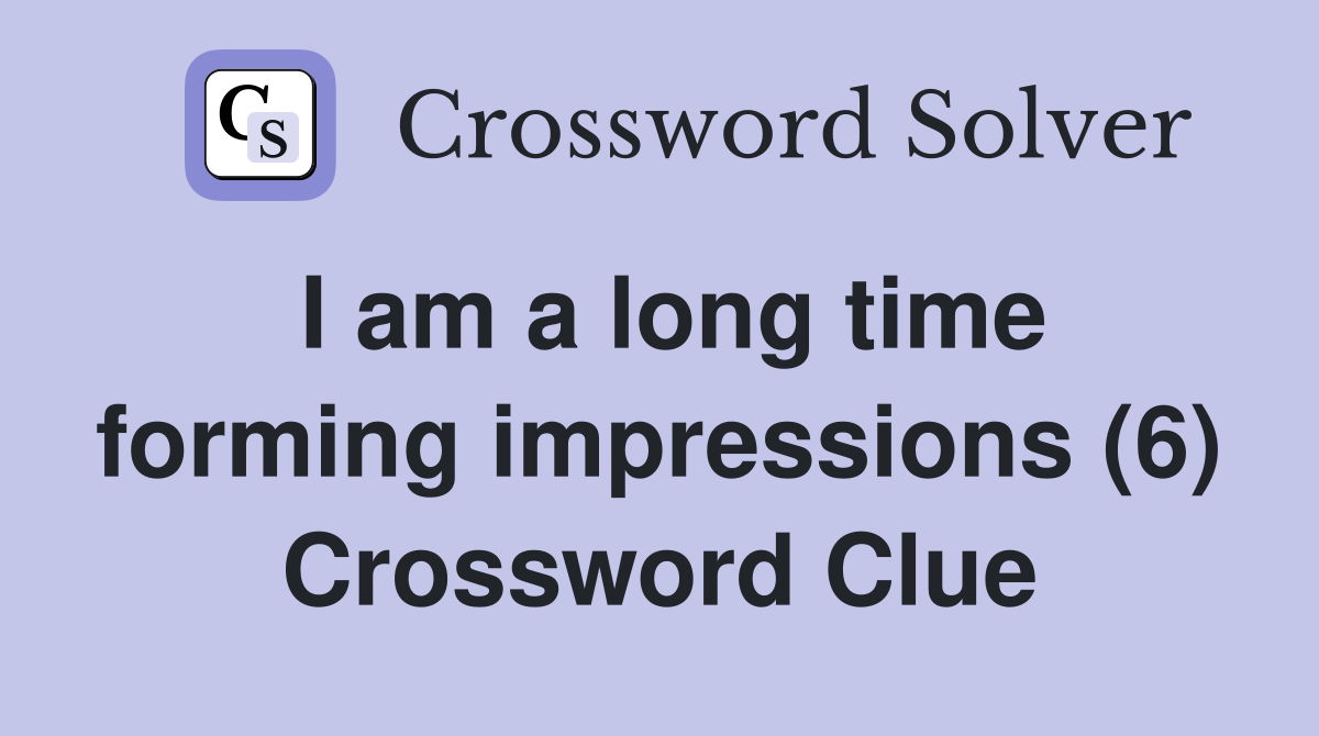 I am a long time forming impressions (6) Crossword Clue