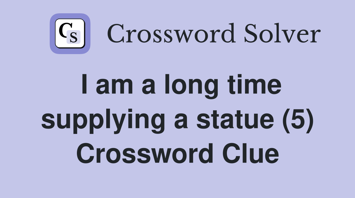 I am a long time supplying a statue (5) Crossword Clue