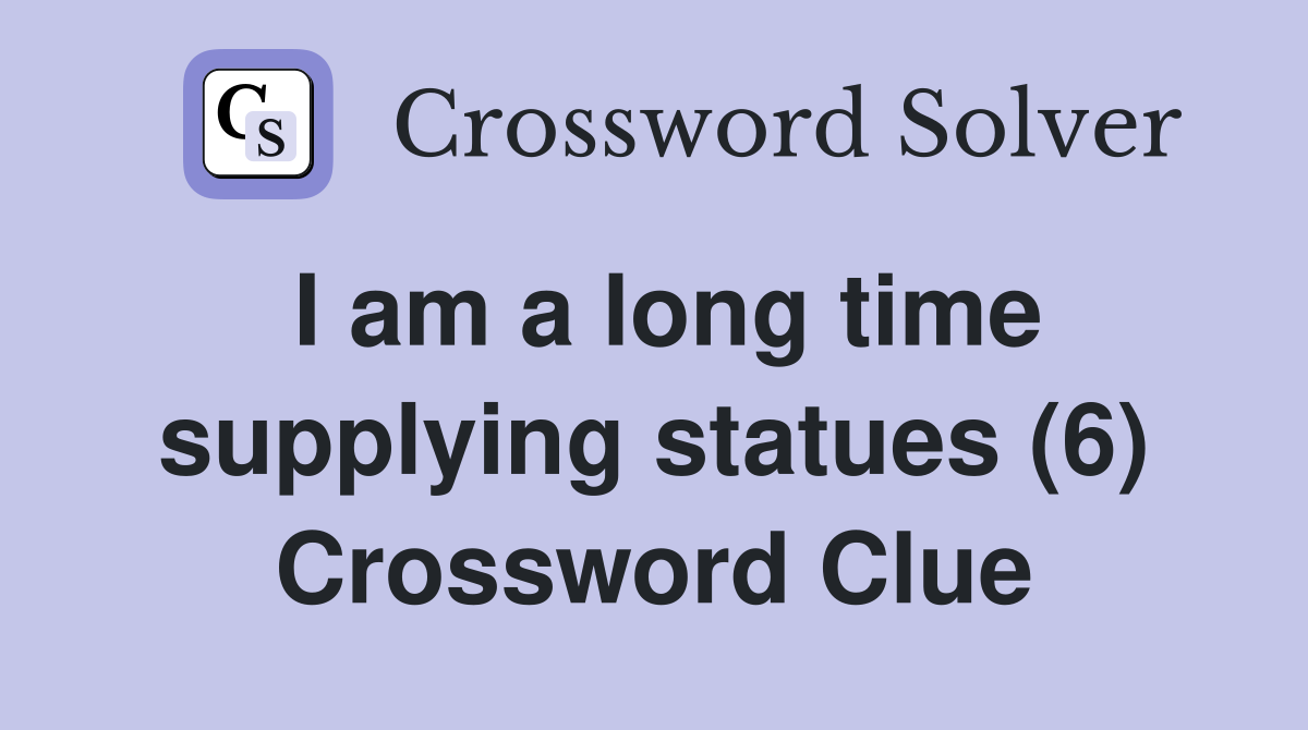 I am a long time supplying statues (6) Crossword Clue