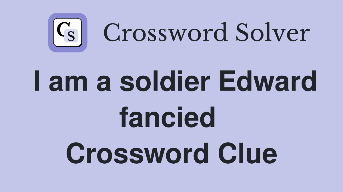 I am a soldier Edward fancied  Crossword Clue