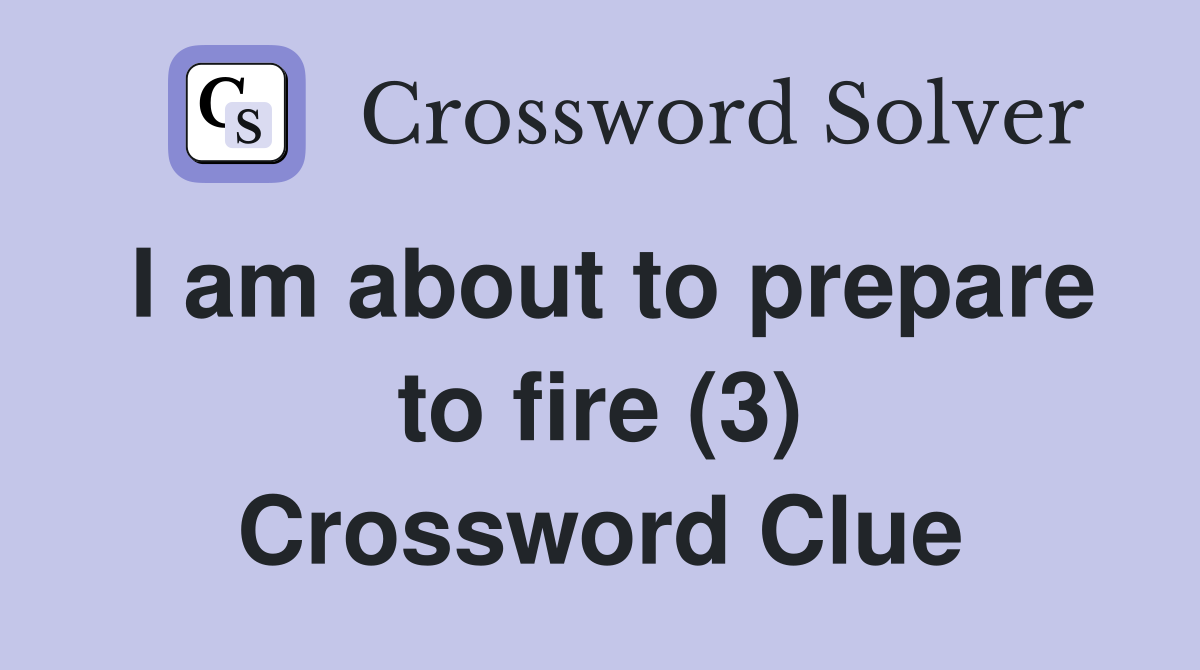 I am about to prepare to fire (3) Crossword Clue