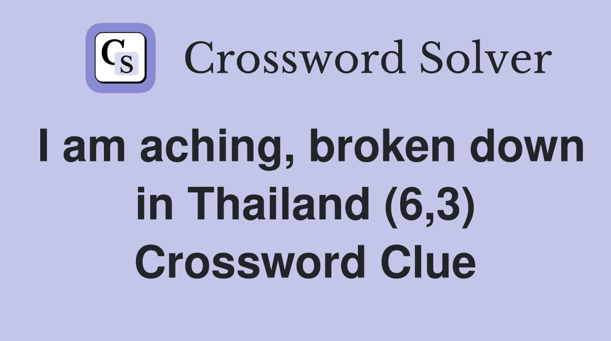 I am aching, broken down in Thailand (6,3) Crossword Clue