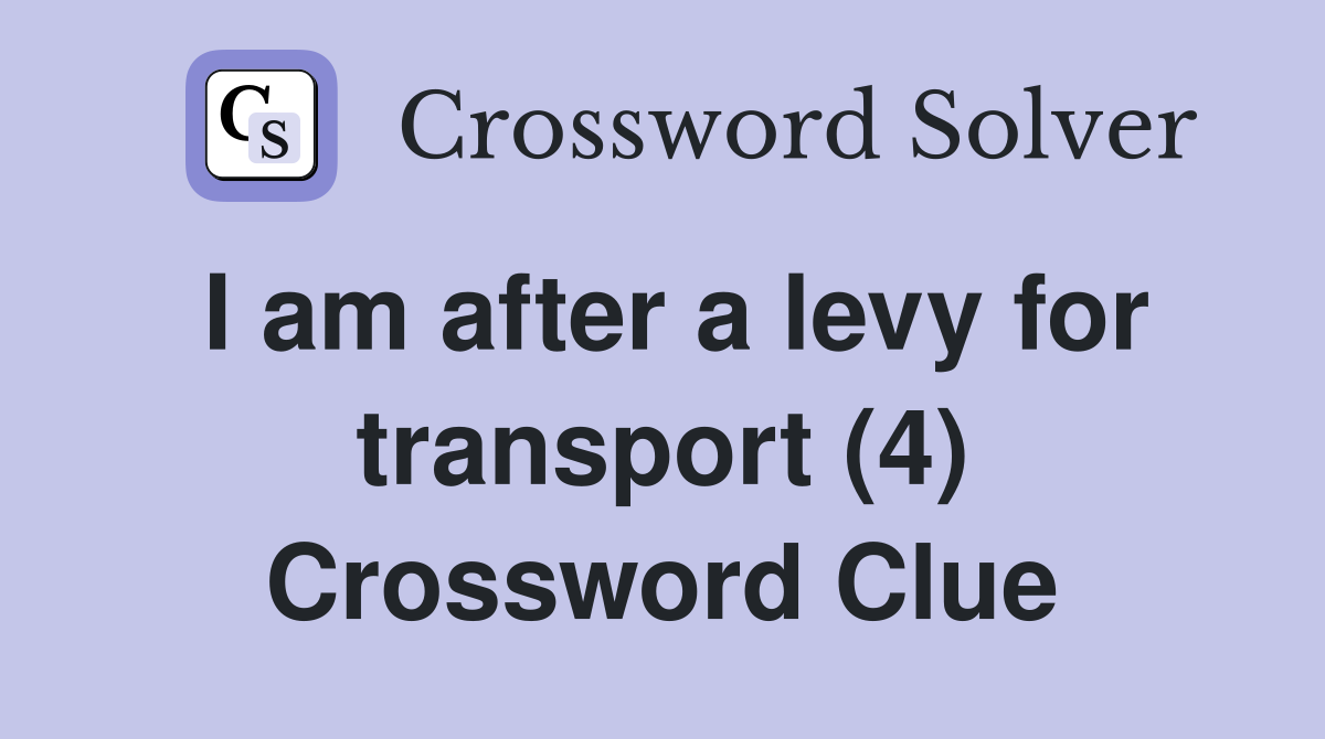 I am after a levy for transport (4) Crossword Clue