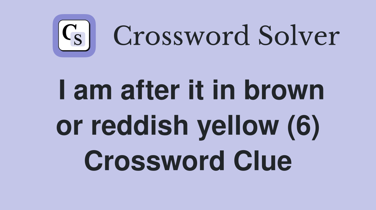 I am after it in brown or reddish yellow (6) Crossword Clue