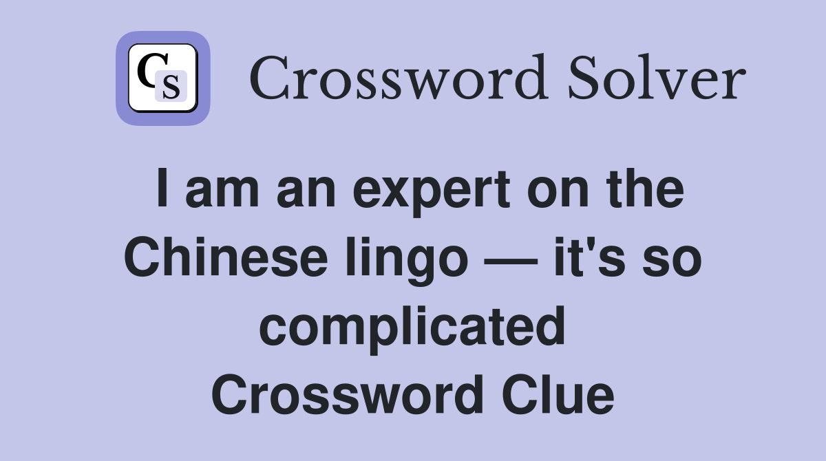 I am an expert on the Chinese lingo — it's so complicated Crossword Clue