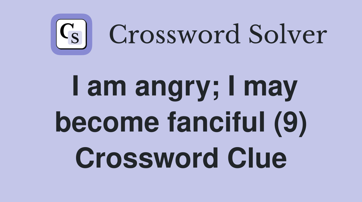 I am angry; I may become fanciful (9) Crossword Clue
