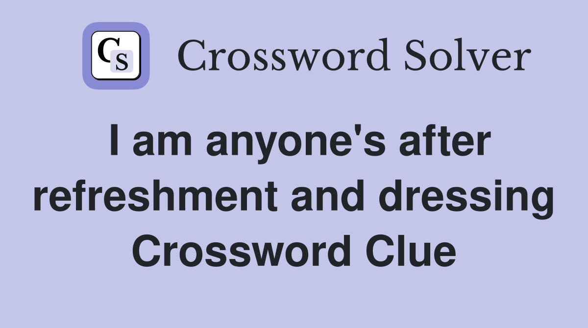 I am anyone's after refreshment and dressing Crossword Clue