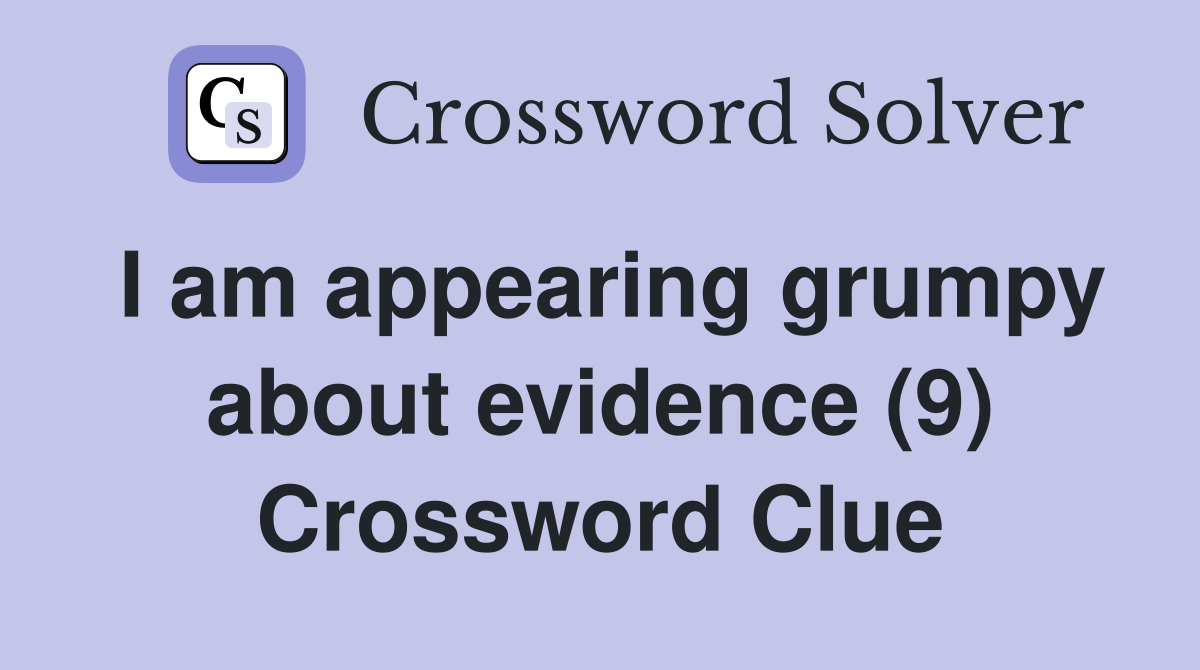 I am appearing grumpy about evidence (9) Crossword Clue