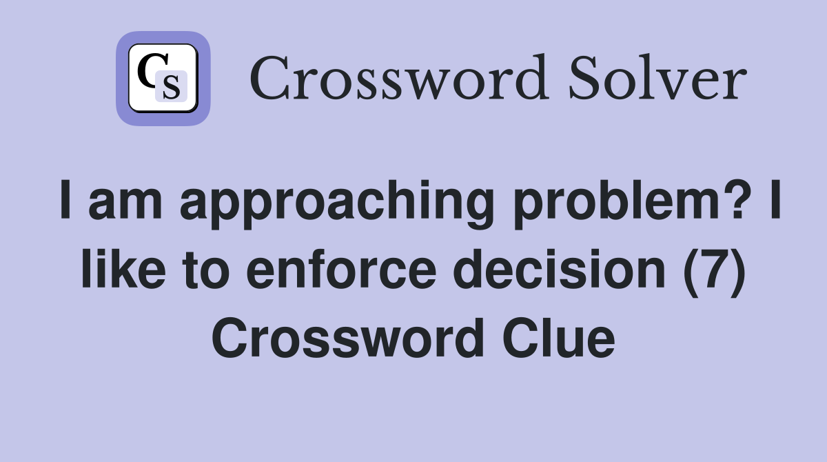 I am approaching problem? I like to enforce decision (7) Crossword Clue