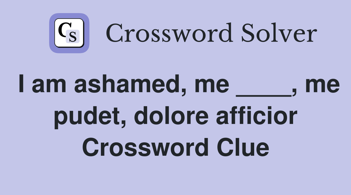 I am ashamed, me ____, me pudet, dolore afficior Crossword Clue