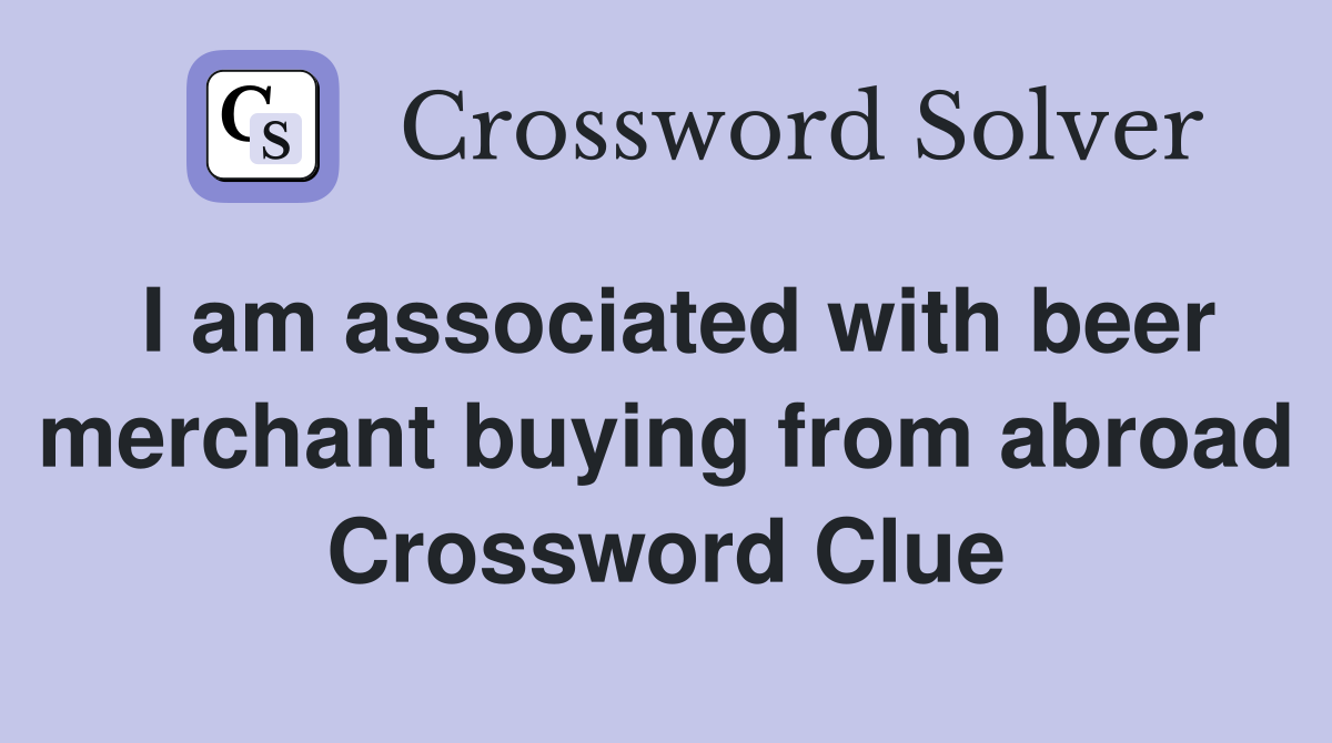 I am associated with beer merchant buying from abroad Crossword Clue
