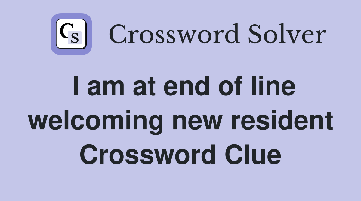 I am at end of line welcoming new resident Crossword Clue
