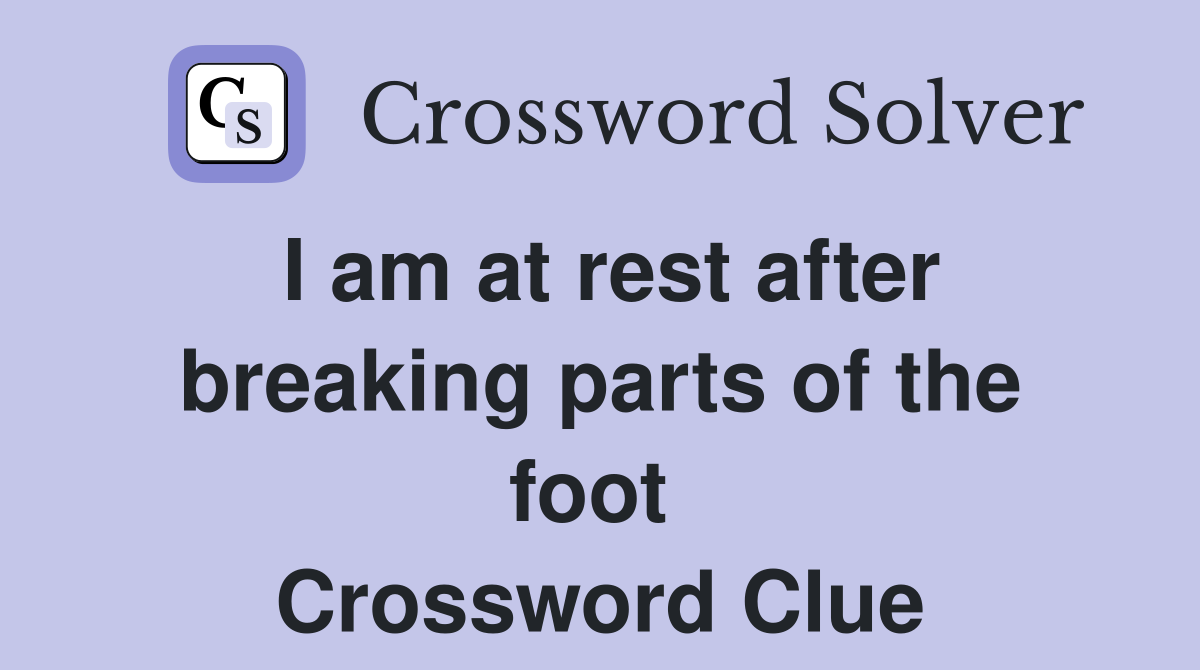 I am at rest after breaking parts of the foot  Crossword Clue