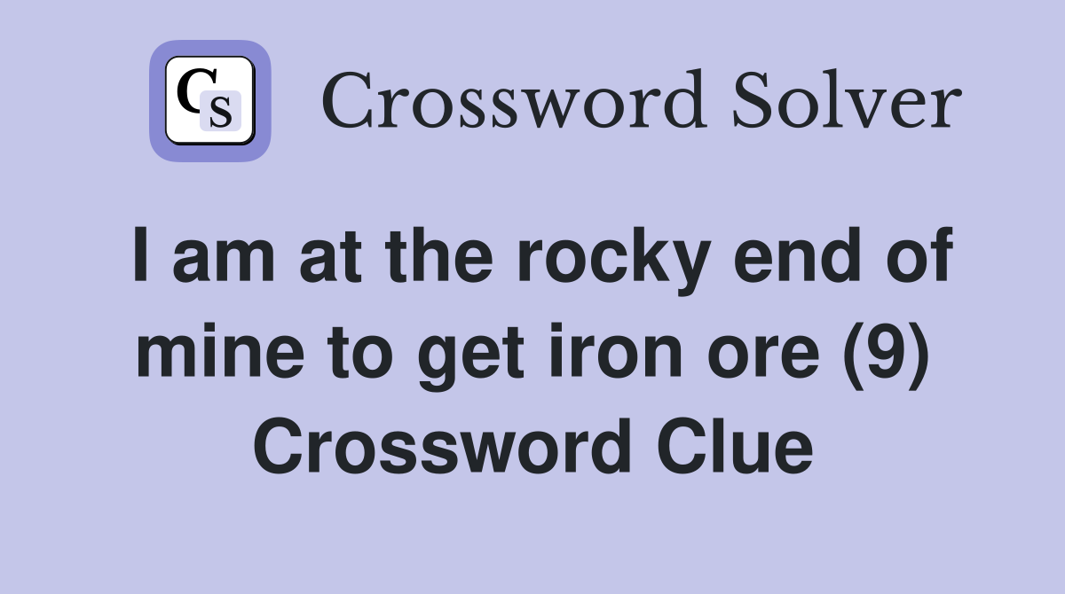 I am at the rocky end of mine to get iron ore (9) Crossword Clue