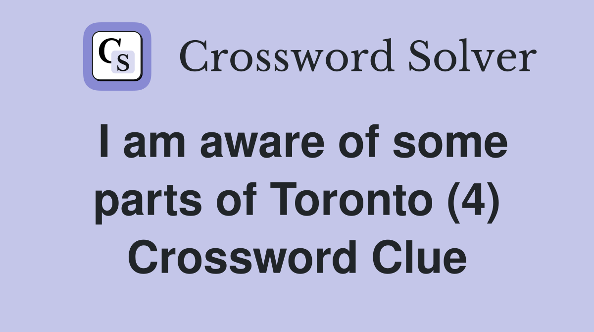 I am aware of some parts of Toronto (4) Crossword Clue