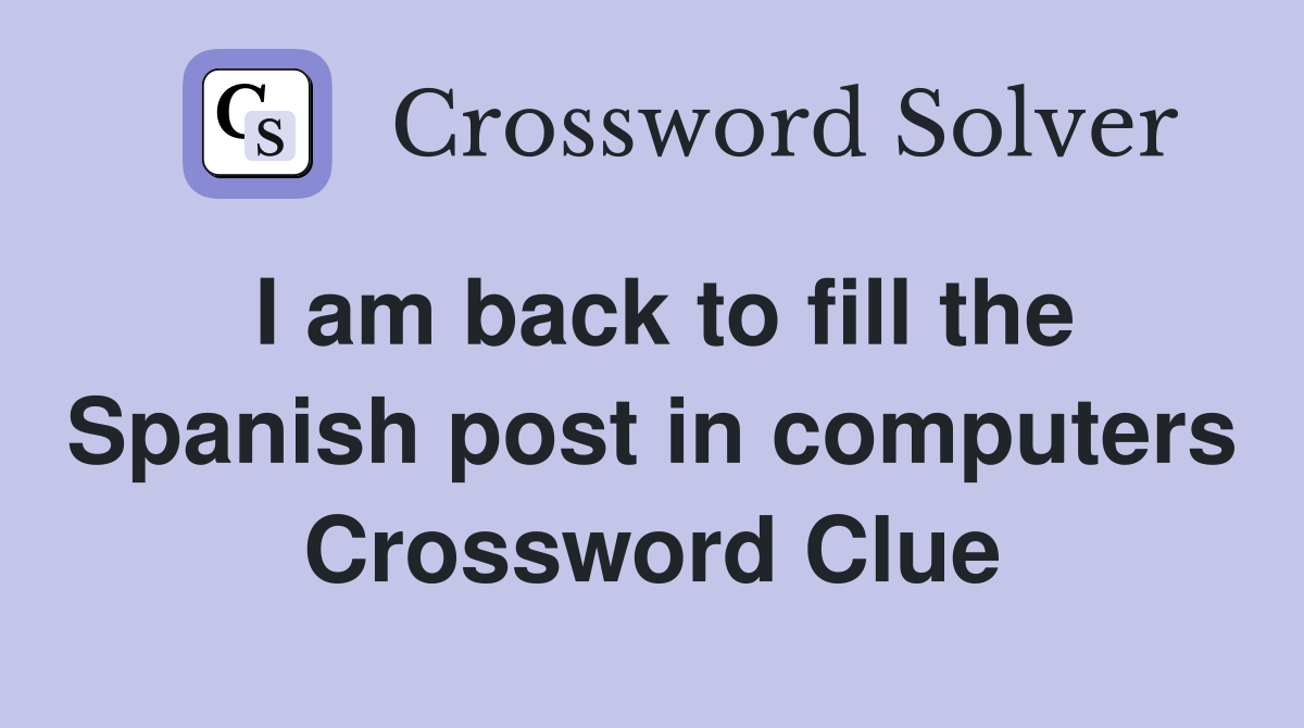 I am back to fill the Spanish post in computers Crossword Clue