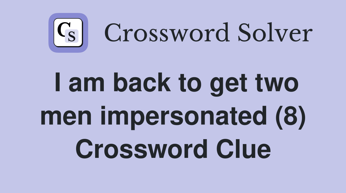 I am back to get two men impersonated (8) Crossword Clue