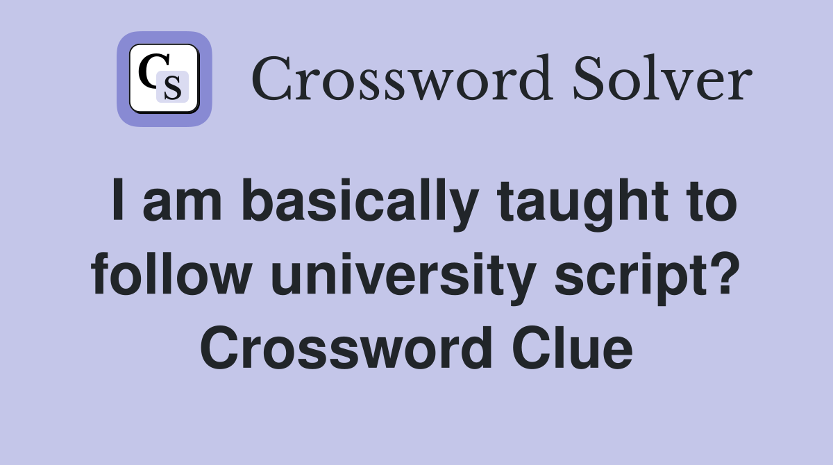 I am basically taught to follow university script? Crossword Clue
